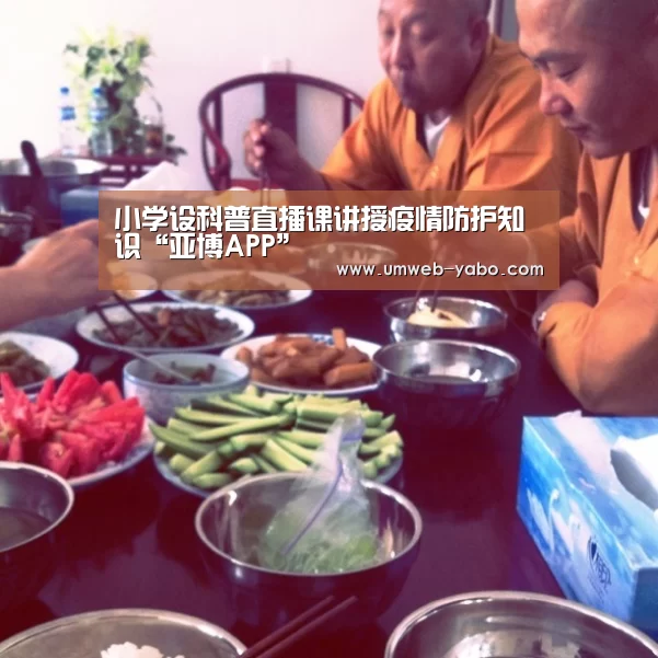 小学设科普直播课讲授疫情防护知识“亚博APP”(图3) 小学设科普直播课讲授疫情防护知识“亚博APP”(图3)