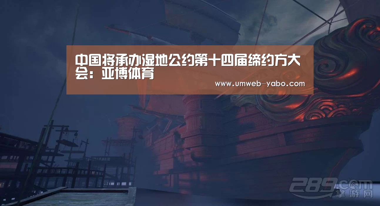 中国将承办湿地公约第十四届缔约方大会:亚博体育(图2) 亚博APP