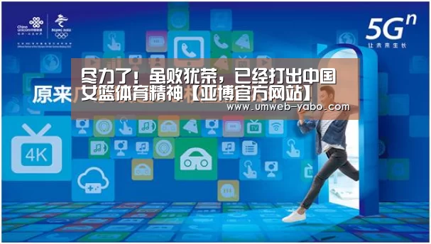 尽力了!虽败犹荣,已经打出中国女篮体育精神【亚博官方网站】(图3) 尽力了!虽败犹荣,已经打出中国女篮体育精神【亚博官方网站】(图3)