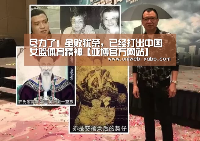 尽力了!虽败犹荣,已经打出中国女篮体育精神【亚博官方网站】(图4) 亚博娱乐
