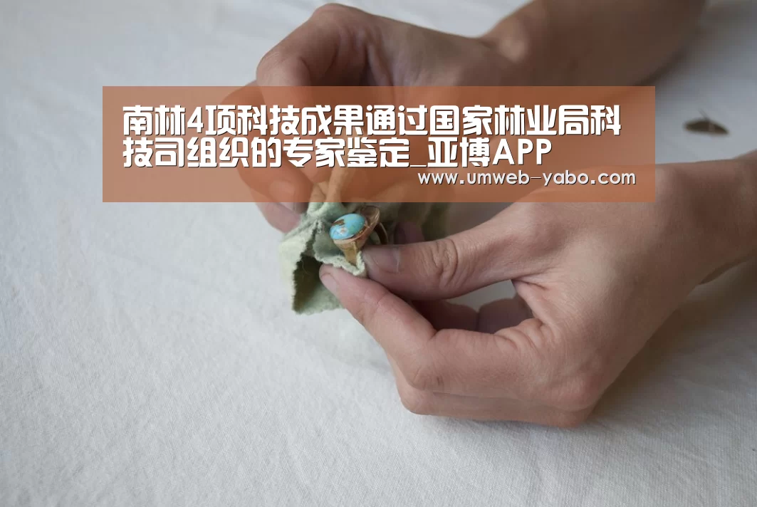 南林4项科技成果通过国家林业局科技司组织的专家鉴定_亚博APP(图1) 亚博