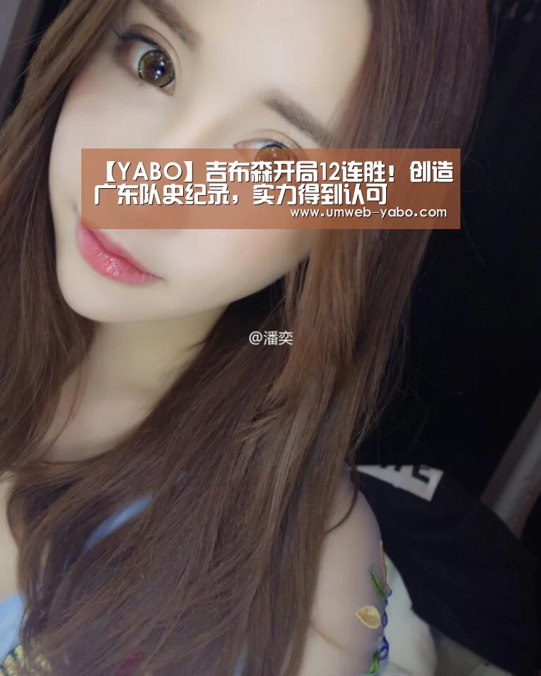 【YABO】吉布森开局12连胜!创造广东队史纪录,实力得到认可(图2) 【YABO】吉布森开局12连胜!创造广东队史纪录,实力得到认可(图2)