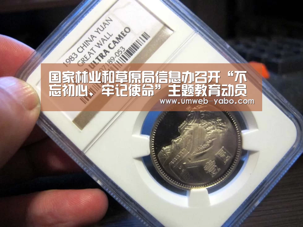 国家林业和草原局信息办召开“不忘初心、牢记使命”主题教育动员部署会:亚博体育(图3) 亚博
