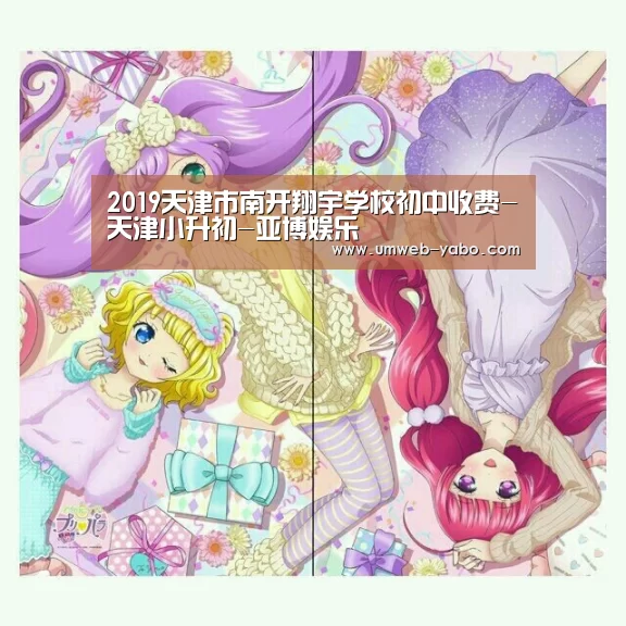 2019天津市南开翔宇学校初中收费-天津小升初-亚博娱乐(图1) 亚博娱乐