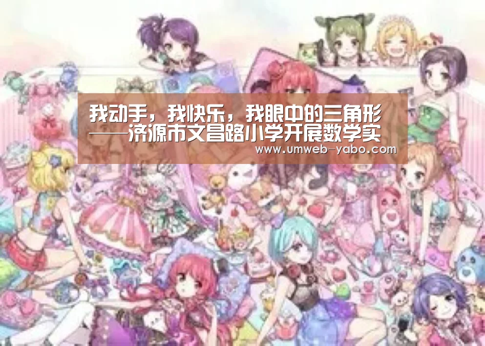 我动手,我快乐,我眼中的三角形——济源市文昌路小学开展数学实践活动:亚博娱乐(图3) 我动手,我快乐,我眼中的三角形——济源市文昌路小学开展数学实践活动:亚博娱乐(图3)