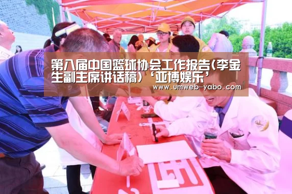 第八届中国篮球协会工作报告(李金生副主席讲话稿)‘亚博娱乐’(图1) 亚博娱乐
