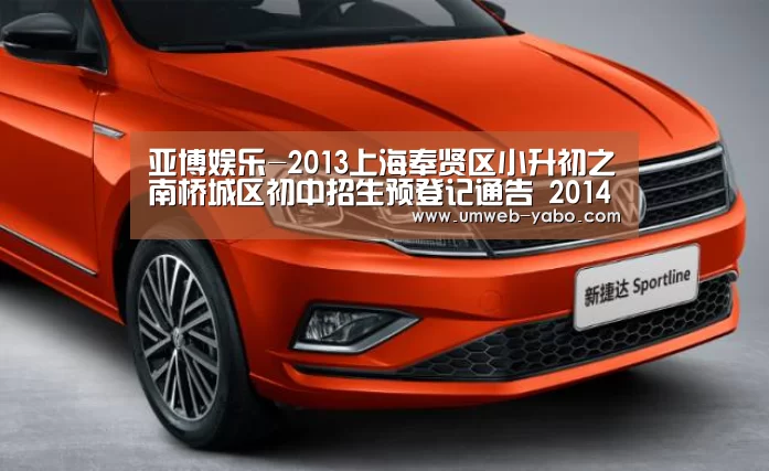 亚博娱乐-2013上海奉贤区小升初之南桥城区初中招生预登记通告 2014上海小升初参考(图2) 亚博APP