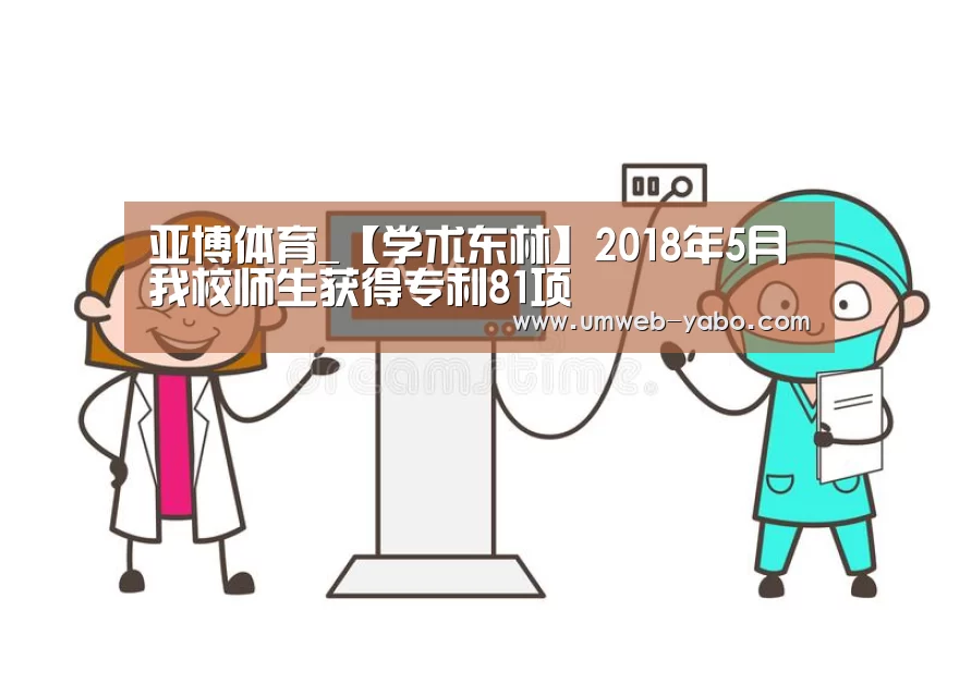 亚博体育_【学术东林】2018年5月我校师生获得专利81项(图2) 亚博