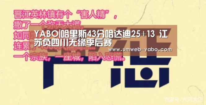 YABO|哈里斯43分哈达迪25+13 江苏负四川无缘季后赛(图1) YABO|哈里斯43分哈达迪25+13 江苏负四川无缘季后赛(图1)